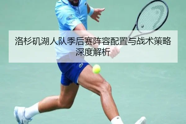 洛杉矶湖人队季后赛阵容配置与战术策略深度解析